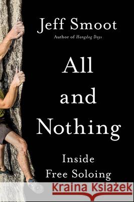 All and Nothing: Inside Free Soloing Jeff Smoot 9781680513325 Mountaineers Books