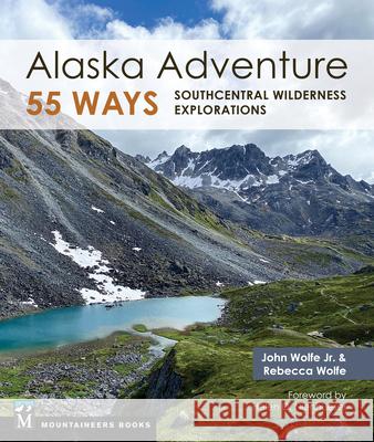 Alaska Adventure 55 Ways: Southcentral Wilderness Explorations John Wolfe Rebecca Wolfe 9781680515428 Mountaineers Books