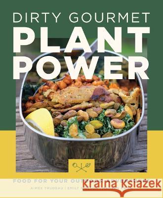 Dirty Gourmet Plant Power: Food for Your Outdoor Adventures Aimee Trudeau Emily Nielson Mai-Yan Kwan 9781680516302 Mountaineers Books