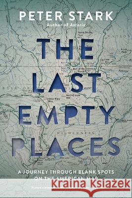The Last Empty Places: A Journey Through Blank Spots on the American Map Peter Stark 9781680516425 Mountaineers Books