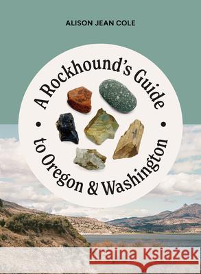 A Rockhound's Guide to Oregon & Washington Alison Jean Cole 9781680516999 Mountaineers Books