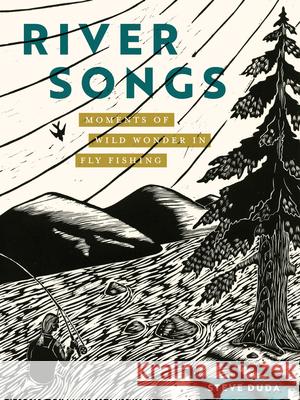 River Songs: Moments of Wild Wonder in Fly Fishing Steve Duda 9781680517019 Mountaineers Books