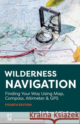 Wilderness Navigation: Finding Your Way Using Map, Compass, Altimeter & GPS Mike Burns 9781680517217 Mountaineers Books