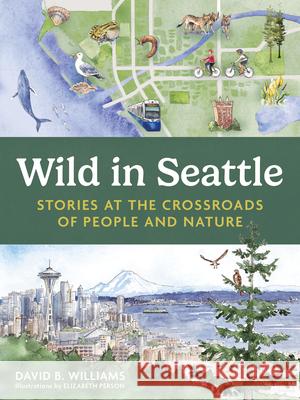 Wild in Seattle: Stories at the Crossroads of People and Nature David Williams Elizabeth Person 9781680517651 Mountaineers Books