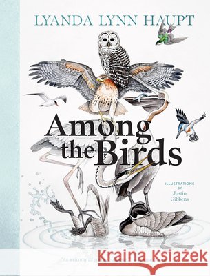 Among the Birds: Field Notes from Cascadia Lyanda Lynn Haupt Justin Gibbens 9781680517682