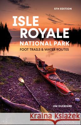 Isle Royale National Park: Foot Trails & Water Routes Jim DuFresne 9781680518108 Mountaineers Books