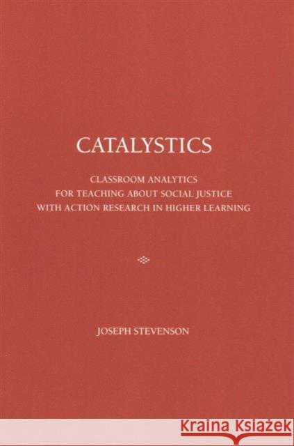 CATALYSTICS: Classroom Analytics for Teaching about Social Justice with Action Research in Higher Learning Joseph Martin Stevenson Karen C. Wilson Richard A. Schmuck 9781680530025