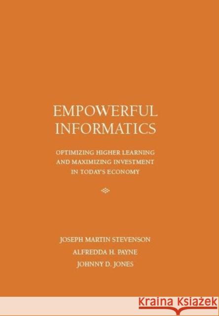 Empowerful Informatics: Optimizing Higher Learning and Maximizing Investment in Today's Economy Joseph Martin Stevenson Alfedda H. Payne Johnny D. Jones 9781680530032