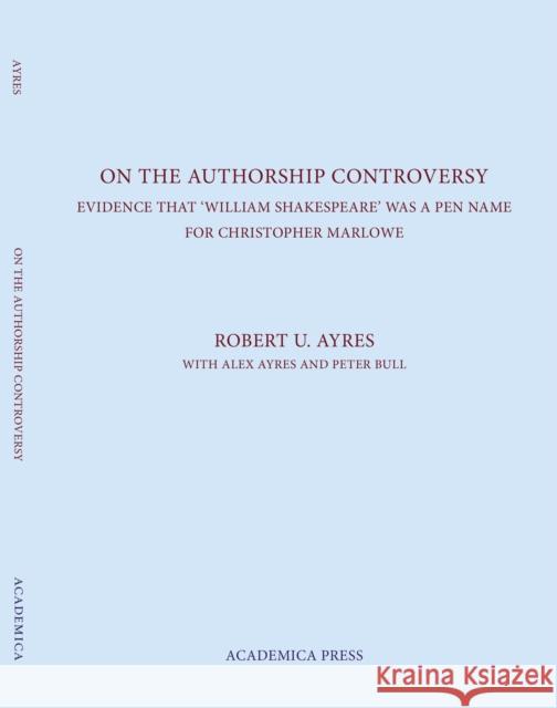 On the Authorship Controversy: Evidence That Christopher Marlowe Wrote the Poems and Plays of William Shakespeare Robert U. Ayres   9781680530353 Academica Press