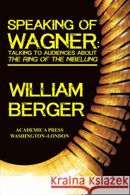 Speaking of Wagner: Talking to Audiences about the Ring of the Nibelung Berger, William 9781680530971
