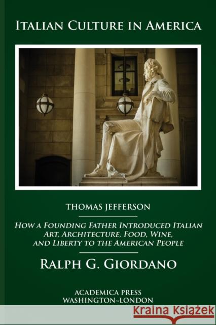 Italian Culture in America: How a Founding Father Introduced Italian Art, Architecture, Food, Wine, and Liberty to the American People Ralph G. Giordano   9781680530988 