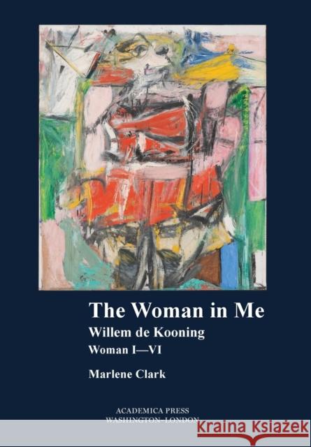 The Woman in Me: Willem de Kooning, Woman I-VI Marlene Clark   9781680531008 Academica Press