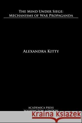 The mind under siege: mechanisms of war propaganda Alexandra Kitty 9781680531190