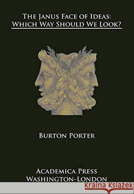 The Janus Face of Ideas: Which Way Should We Look? Burton Porter   9781680531732
