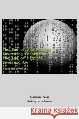 The end of the future: governing consequence in the age of digital sovereignty Stephanie Polsky 9781680531831