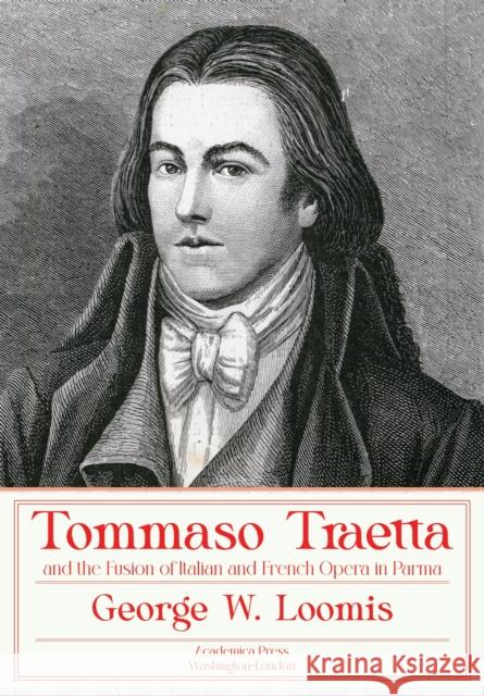 Tommaso Traetta and the Fusion of Italian and French Opera in Parma George W. Loomis 9781680532227 Eurospan (JL)