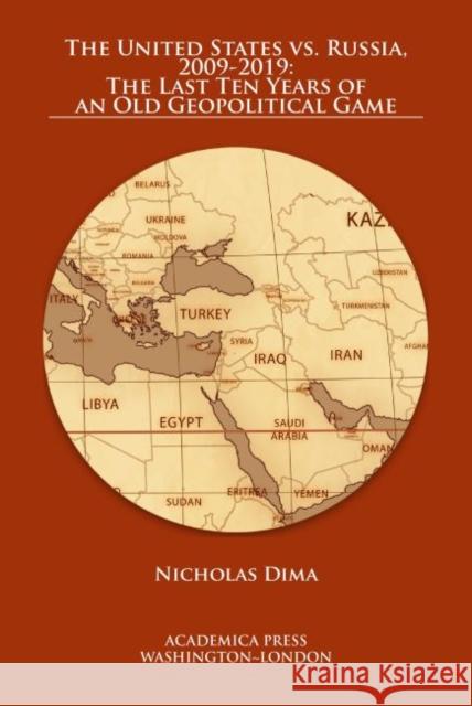 The United States vs. Russia, 2009-2019: The Last Ten Years of an Old Geopolitical Game Nicholas Dima 9781680532241