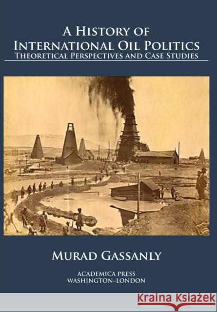 A History of International Oil Politics: Theoretical Perspectives and Case Studies Murad Gassanly 9781680532319