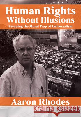 Human Rights Without Illusions: Escaping the Moral Trap of Universalism Aaron Rhodes 9781680533514 Academica Press