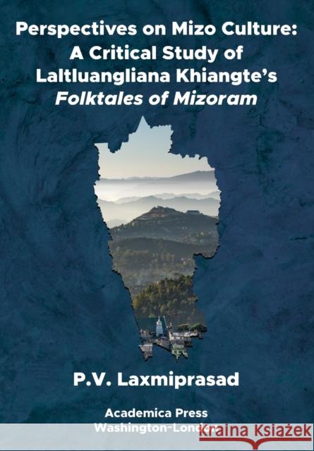 Perspectives on Mizo Culture: A Critical Study of Laltluangliana Khiangte's Folktales of Mizoram P. V. Laxmiprasad 9781680534405 Academica Press