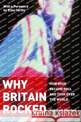 Why Britain Rocked: How Rock Became Roll and Took over the World Elizabeth Sharkey   9781680534474 Academica Press