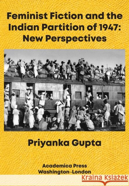 Feminist Fiction and the Indian Partition of 1947: New Perspectives Priyanka Gupta 9781680534511 Academica Press