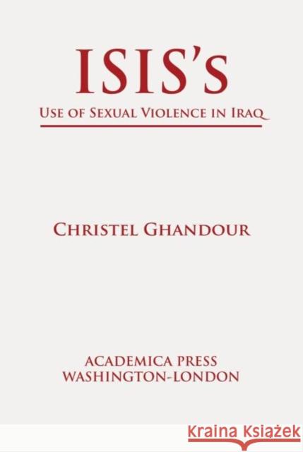 Isis's Use of Sexual Violence in Iraq (St. James's Studies in World Affairs) Ghandour, Christel 9781680534719 Eurospan (JL)