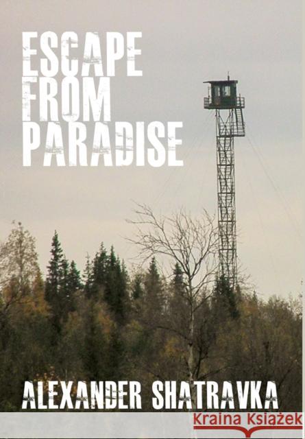 Escape from Paradise: A Russian Dissidentâ (Tm)S Journey from the Gulag to the West Shatravka, Alexander 9781680534849
