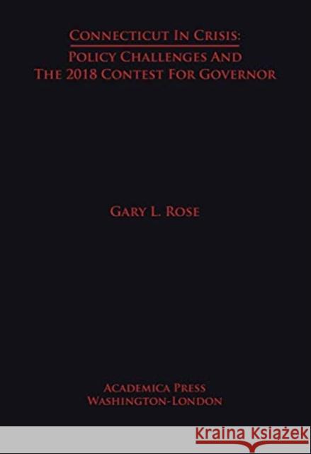 Connecticut in Crisis: Policy Challenges and the 2018 Contest for Governor Gary L. Rose 9781680534955