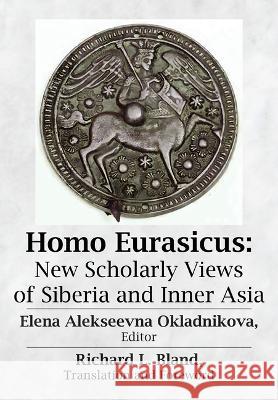 Homo Eurasicus: New Scholarly Views of Siberia and Inner Asia Elena A. Okladnikova Richard L. Bland  9781680536355 Academica Press