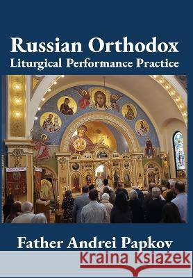Russian Orthodox Liturgical Performance Practice Andrei Papkov   9781680536393 Academica Press