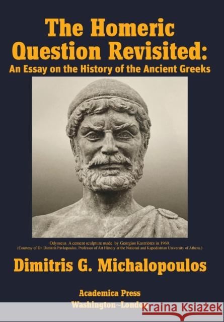 The Homeric Question Revisited: An Essay on the History of the Ancient Greeks Dimitris G. Michalopoulos 9781680537000 Academica Press