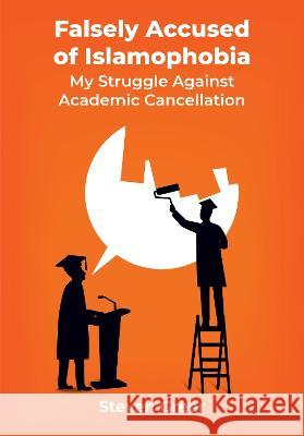 Falsely Accused of Islamophobia: My Struggle Against Academic Cancellation Steven Greer 9781680537192