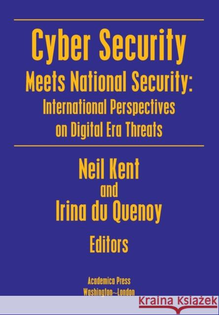 Cyber Security Meets National Security: International Perspectives on Digital Era Threats Neil Kent Irina D 9781680537789 Academica Press