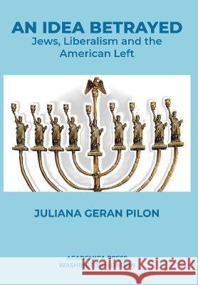 An Idea Betrayed: Jews, Liberalism, and the American Left Juliana Geran Pilon   9781680538281 Academica Press