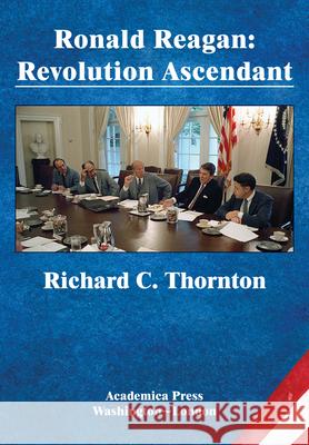Ronald Reagan: Revolution Ascendant (St. James's Studies in World Affairs) Richard C. Thornton 9781680539172