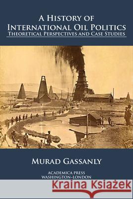 A history of international oil politics: theoretical perspectives and case studies Murad Gassanly 9781680539448