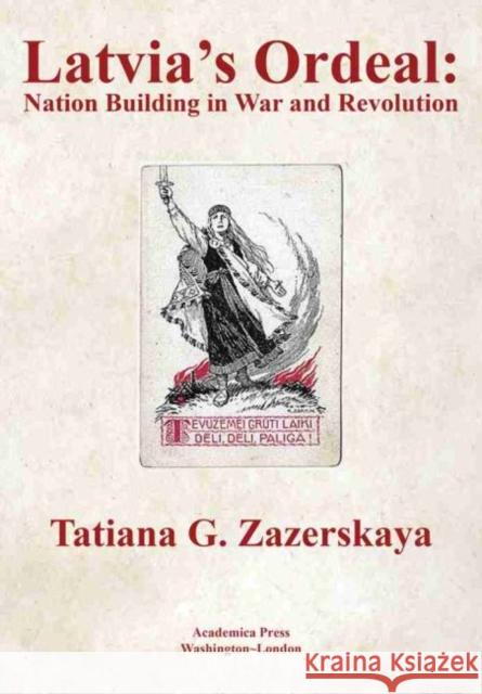 Latvia's Ordeal: Nation Building in War and Revolution Zazerskaya, Tatiana 9781680539530 Academica Press
