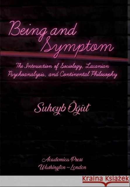 Being and Symptom: The Intersection of Sociology, Lacanian Psychoanalysis, and Continental Philosophy Suheyb OE?ut   9781680539974 Academica Press