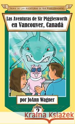 Las Aventuras de Sir Pigglesworth en Vancouver, Canadá Wagner, Joann 9781680551143 Sir Pigglesworth Publishing