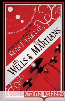 Mr. Wells & the Martians: A Thrilling Eyewitness Account of the Recent Alien Invasion Kevin J. Anderson 9781680570755 Wordfire Press