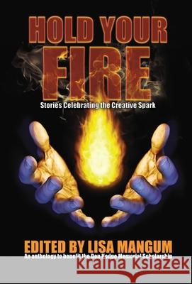 Hold Your Fire: Stories Celebrating the Creative Spark Lisa Mangum Alicia Cay Brian Corley 9781680571769 Wordfire Press