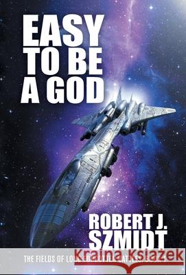 Easy to Be a God Robert J. Szmidt 9781680572377 Wordfire Press