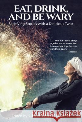 Eat, Drink, and Be Wary: Satisfying Stories with a Delicious Twist Lisa Mangum Aleksa Baxter Alicia Cay 9781680572940 Wordfire Press