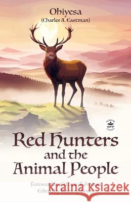 Red Hunters and the Animal People with Original Foreword by CMarie Fuhrman (Annotated) Charles A. Eastman Cmarie Fuhrman Tammy Lewis 9781680576764 Wordfire Press