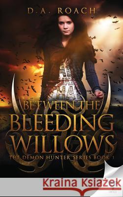 Between the Bleeding Willows D. a. Roach 9781680585278 Limitless Publishing, LLC