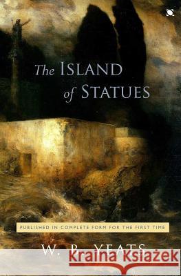 The Island of Statues: An Arcadian Faery Tale in Two Acts W. B. Yeats Keith Miller 9781680600001