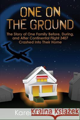 One on the Ground: The Story of One Family Before, During, and After Continental Flight 3407 Crashed into their Home Wielinski, Karen 9781680610079 Librastream LLC