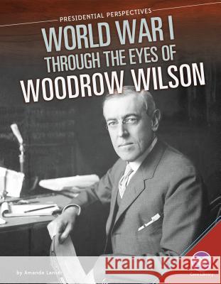 World War I Through the Eyes of Woodrow Wilson Amanda Lanser 9781680780352 Core Library