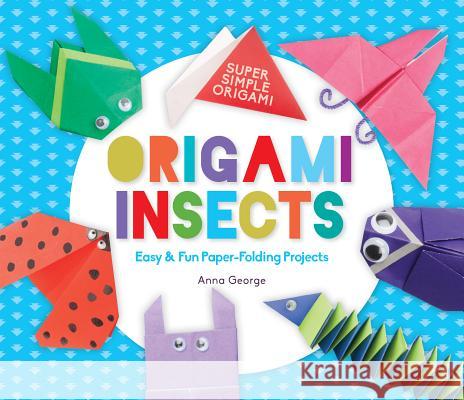 Origami Insects: Easy & Fun Paper-Folding Projects Anna George 9781680784497 Super Sandcastle